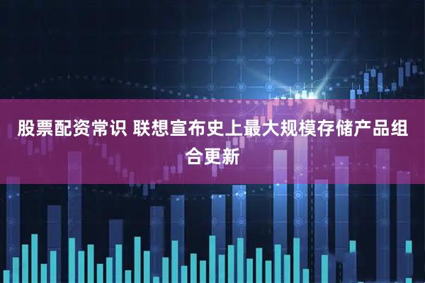 股票配资常识 联想宣布史上最大规模存储产品组合更新