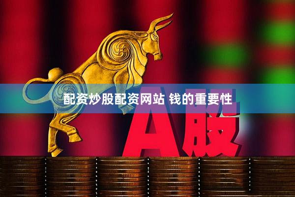 配资炒股配资网站 钱的重要性