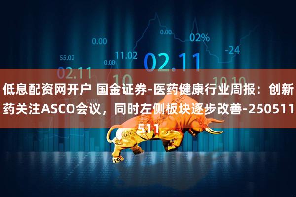 低息配资网开户 国金证券-医药健康行业周报：创新药关注ASCO会议，同时左侧板块逐步改善-250511
