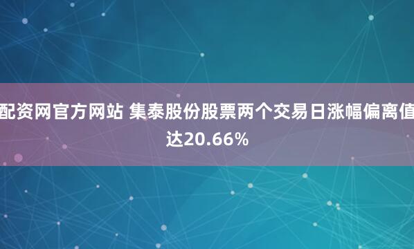 配资网官方网站 集泰股份股票两个交易日涨幅偏离值达20.66%