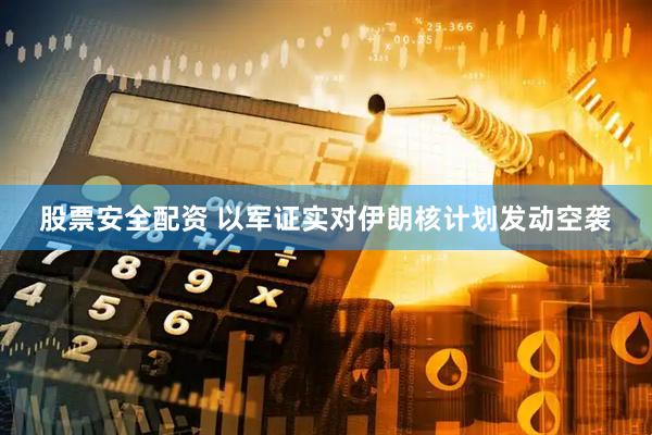 股票安全配资 以军证实对伊朗核计划发动空袭