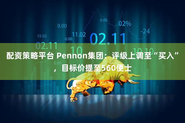 配资策略平台 Pennon集团：评级上调至“买入”，目标价提至560便士