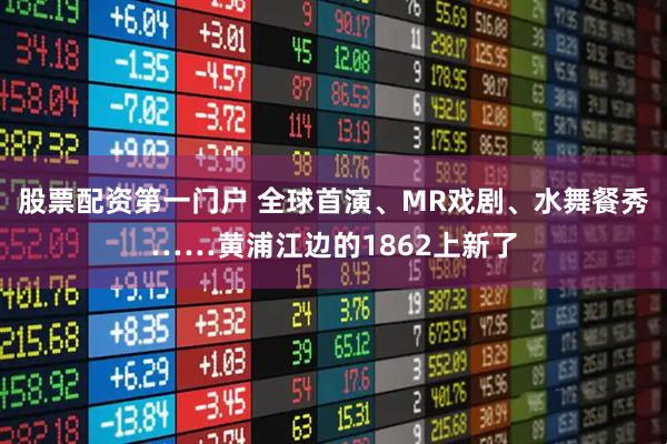 股票配资第一门户 全球首演、MR戏剧、水舞餐秀……黄浦江边的1862上新了