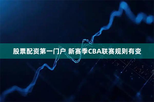 股票配资第一门户 新赛季CBA联赛规则有变